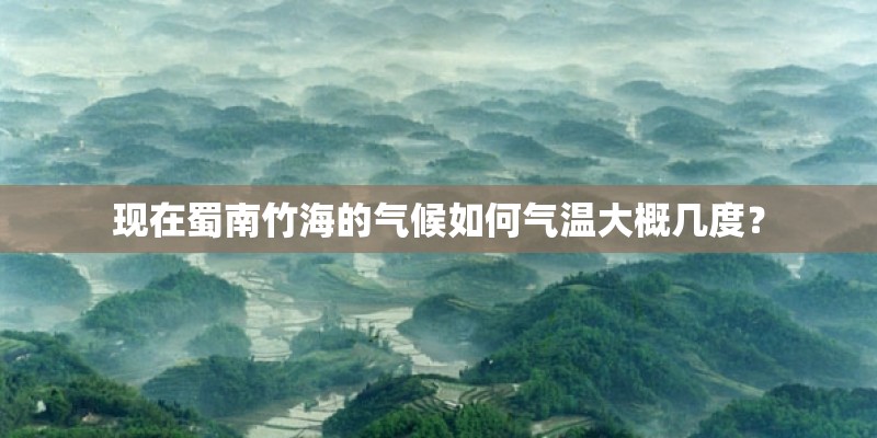 现在蜀南竹海的气候如何气温大概几度？