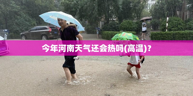 今年河南天气还会热吗(高温)？
