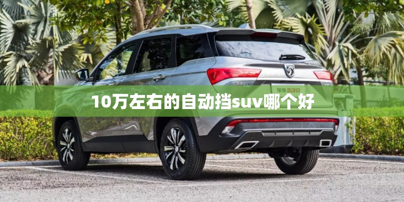 10万左右的自动挡suv哪个好