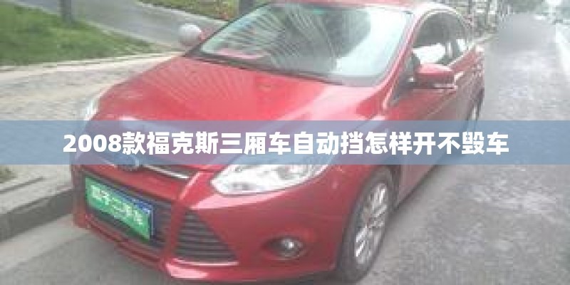 2008款福克斯三厢车自动挡怎样开不毁车