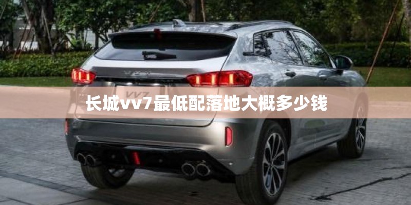 长城vv7最低配落地大概多少钱