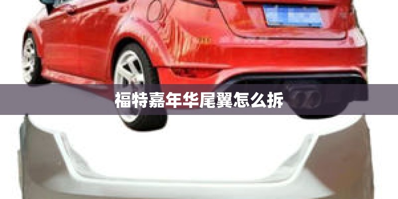 福特嘉年华尾翼怎么拆