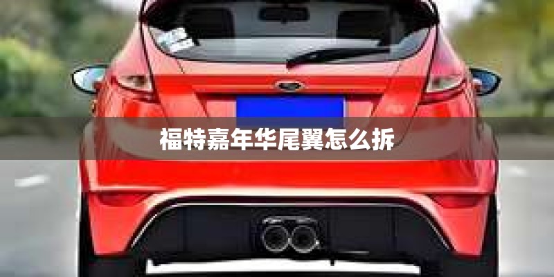 福特嘉年华尾翼怎么拆