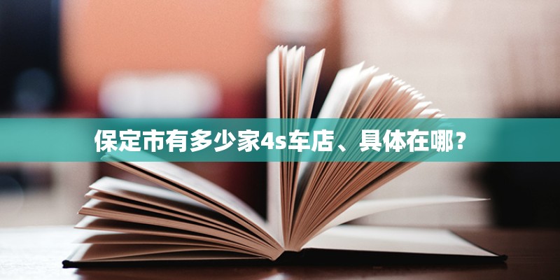 保定市有多少家4s车店、具体在哪？