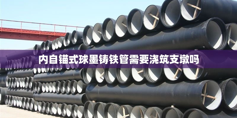 内自锚式球墨铸铁管需要浇筑支墩吗