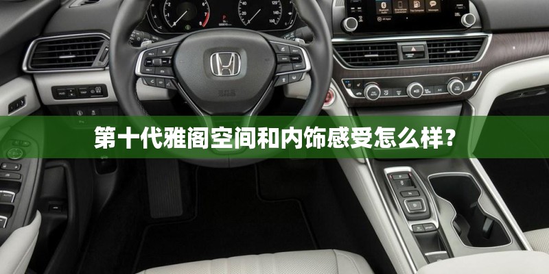 第十代雅阁空间和内饰感受怎么样？