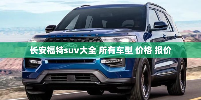 长安福特suv大全 所有车型 价格 报价
