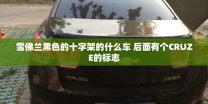 雪佛兰黑色的十字架的什么车 后面有个CRUZE的标志