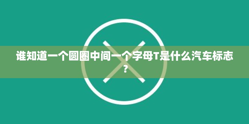 谁知道一个圆圈中间一个字母T是什么汽车标志？