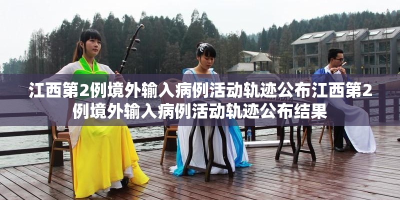 江西第2例境外输入病例活动轨迹公布江西第2例境外输入病例活动轨迹公布结果