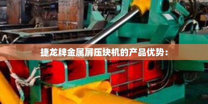 捷龙牌金属屑压块机的产品优势：