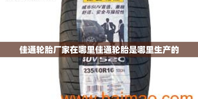 佳通轮胎厂家在哪里佳通轮胎是哪里生产的