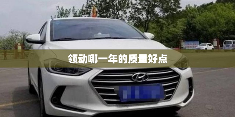 领动哪一年的质量好点 领动哪一年的质量好点