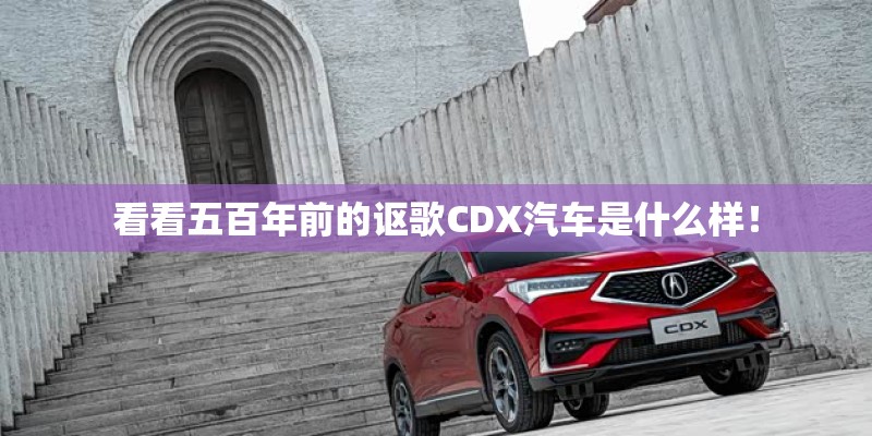 看看五百年前的讴歌CDX汽车是什么样！