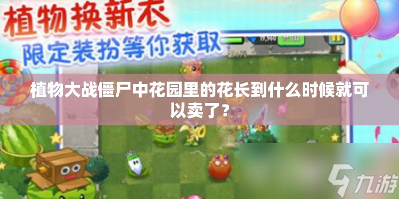 植物大战僵尸中花园里的花长到什么时候就可以卖了？