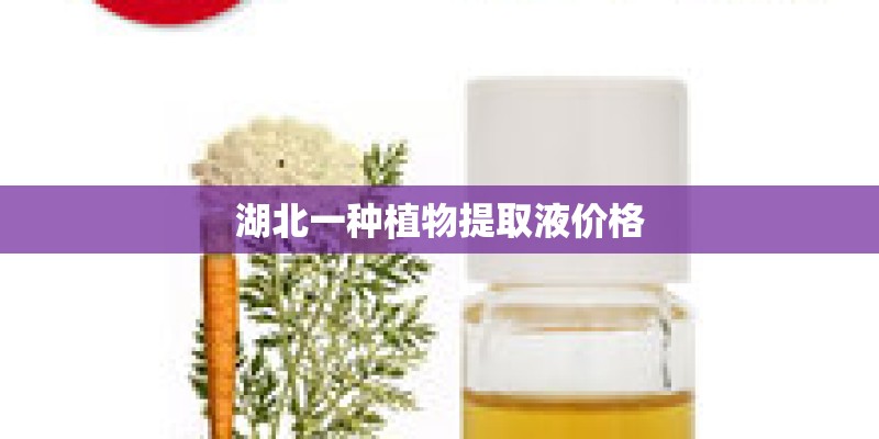 湖北一种植物提取液价格 湖北一种植物提取液价格