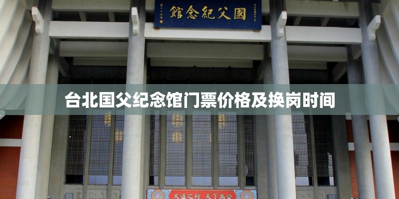 台北国父纪念馆门票价格及换岗时间