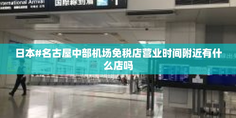日本#名古屋中部机场免税店营业时间附近有什么店吗