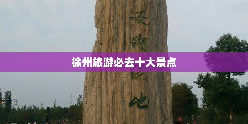 徐州旅游必去十大景点