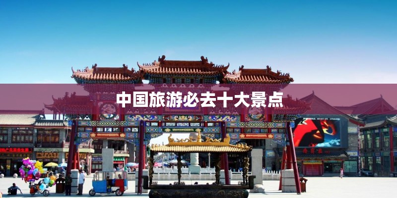 中国旅游必去十大景点